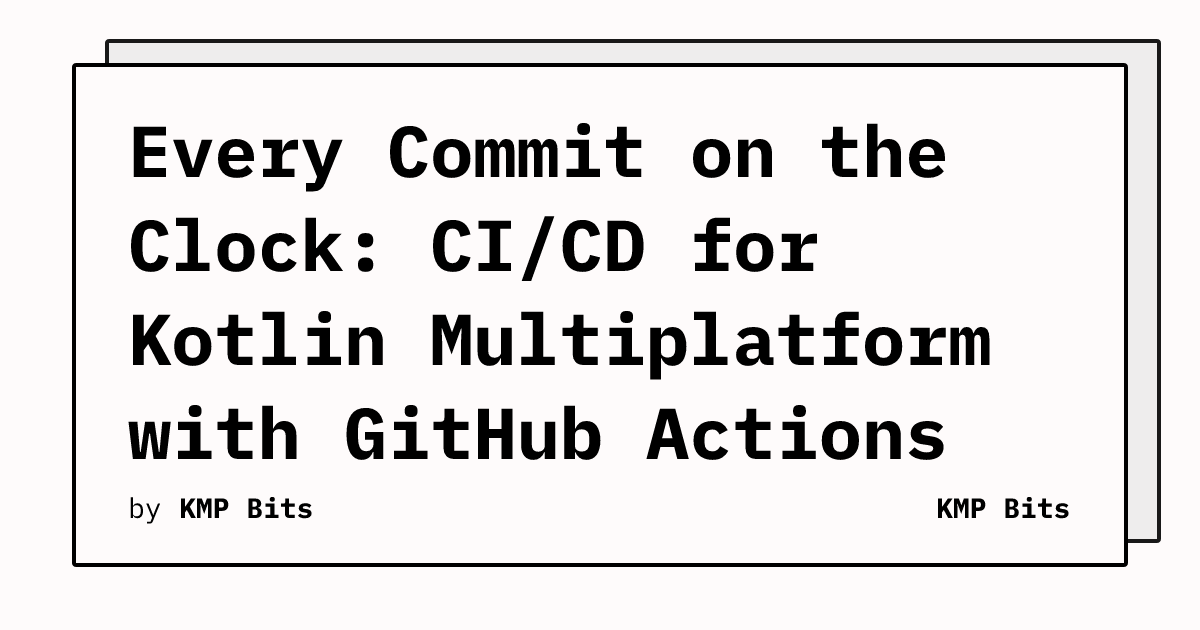 Every Commit on the Clock: CI/CD for Kotlin Multiplatform with GitHub ...